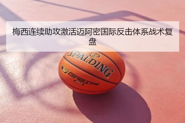 梅西连续助攻激活迈阿密国际反击体系战术复盘