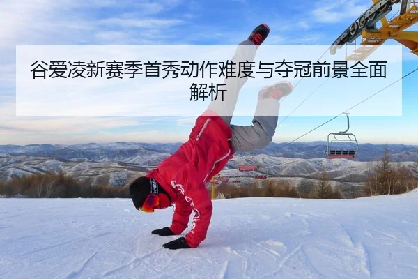谷爱凌新赛季首秀动作难度与夺冠前景全面解析