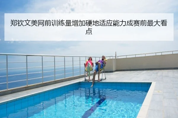 郑钦文美网前训练量增加硬地适应能力成赛前最大看点